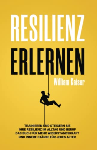 Resilienz erlernen: Trainieren und steigern Sie Ihre Resilienz im Alltag und Beruf Das Buch für mehr Widerstandskraft und innere Stärke für jedes Alter