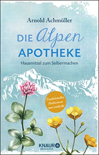 Die Alpen-Apotheke: Hausmittel zum Selbermachen