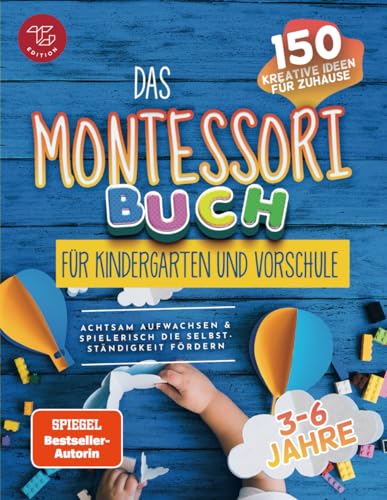 Das Montessori Buch für Kindergarten und Vorschule: 150 kreative Aktivitäten für zu Hause – achtsam aufwachsen und spielerisch die Selbstständigkeit fördern (Montessori Ideen für zu Hause, Band 2)