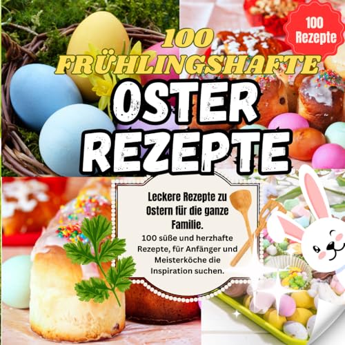 100 Osterrezepte: 100 köstliche Frühlings- und Osterrezepte: Spargel, Feta, Braten, Osterbrunch und Co.