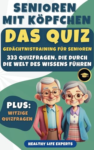 Senioren mit Köpfchen: Das Quiz: Gedächtnistraining für Senioren 333 Quizfragen, die durch die Welt des Wissens führen